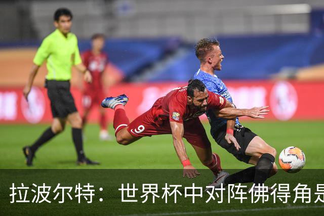 拉波尔特：世界杯中对阵佛得角是最大挑战