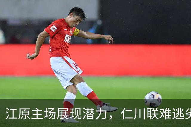 江原主场展现潜力，仁川联难逃劣势