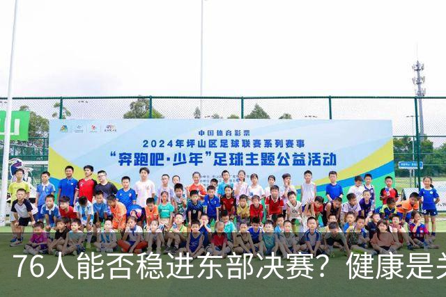 76人能否稳进东部决赛？健康是关键因素